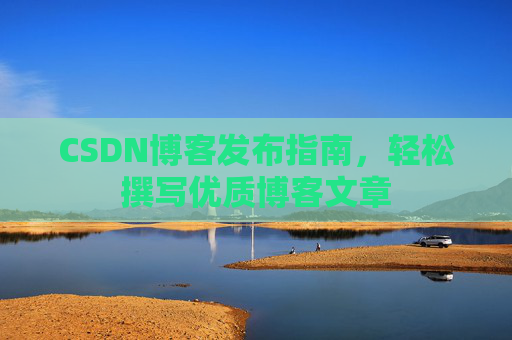 CSDN博客发布指南，轻松撰写优质博客文章